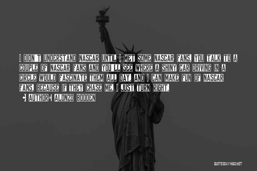 Alonzo Bodden Quotes: I Didn't Understand Nascar Until I Met Some Nascar Fans. You Talk To A Couple Of Nascar Fans And You'll