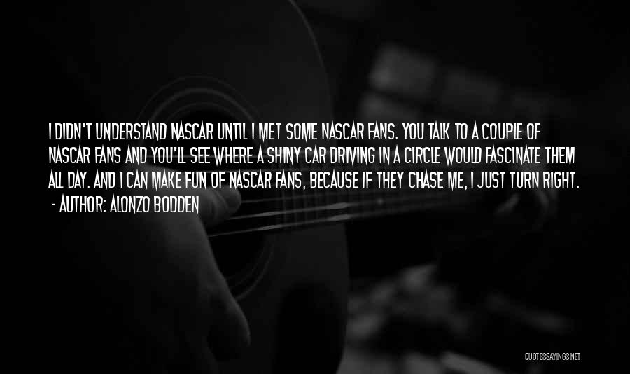 Alonzo Bodden Quotes: I Didn't Understand Nascar Until I Met Some Nascar Fans. You Talk To A Couple Of Nascar Fans And You'll