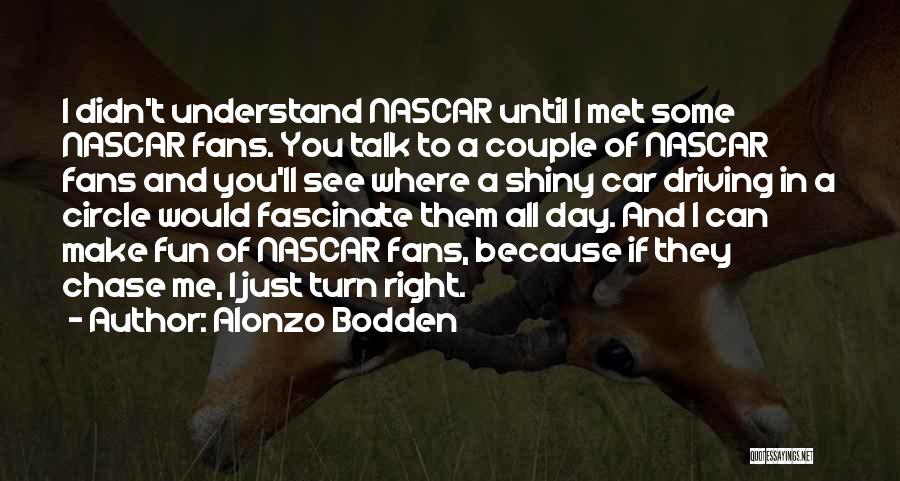 Alonzo Bodden Quotes: I Didn't Understand Nascar Until I Met Some Nascar Fans. You Talk To A Couple Of Nascar Fans And You'll