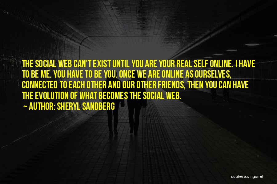 Sheryl Sandberg Quotes: The Social Web Can't Exist Until You Are Your Real Self Online. I Have To Be Me. You Have To