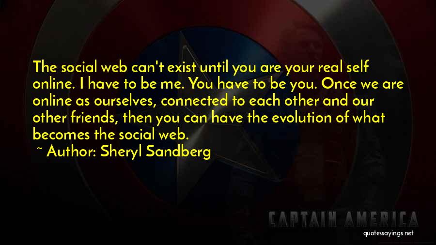 Sheryl Sandberg Quotes: The Social Web Can't Exist Until You Are Your Real Self Online. I Have To Be Me. You Have To