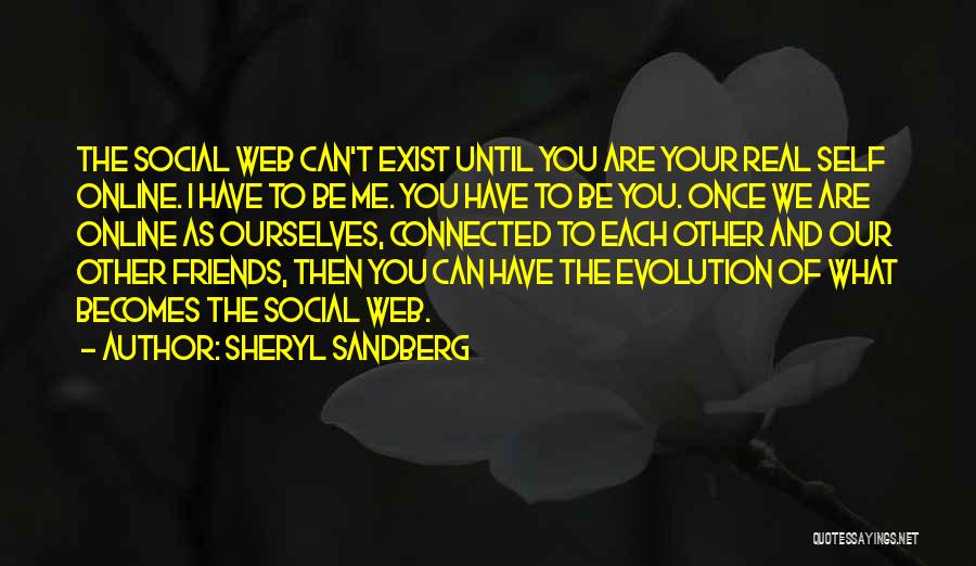 Sheryl Sandberg Quotes: The Social Web Can't Exist Until You Are Your Real Self Online. I Have To Be Me. You Have To