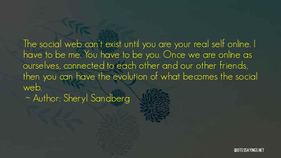 Sheryl Sandberg Quotes: The Social Web Can't Exist Until You Are Your Real Self Online. I Have To Be Me. You Have To