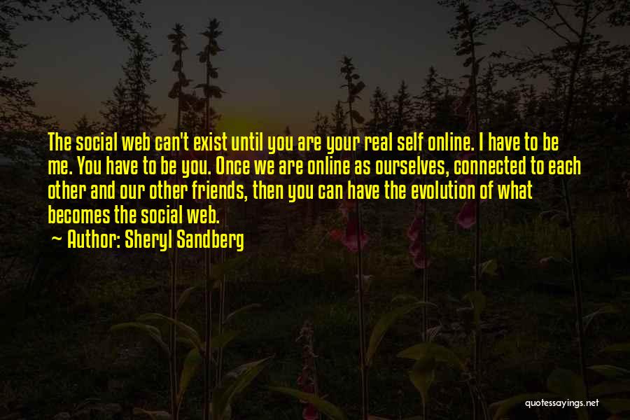 Sheryl Sandberg Quotes: The Social Web Can't Exist Until You Are Your Real Self Online. I Have To Be Me. You Have To