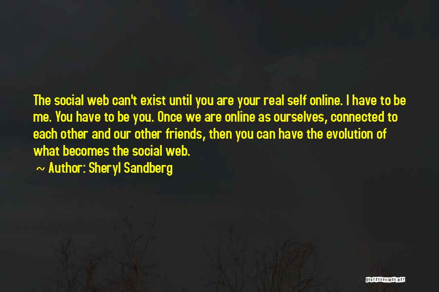 Sheryl Sandberg Quotes: The Social Web Can't Exist Until You Are Your Real Self Online. I Have To Be Me. You Have To