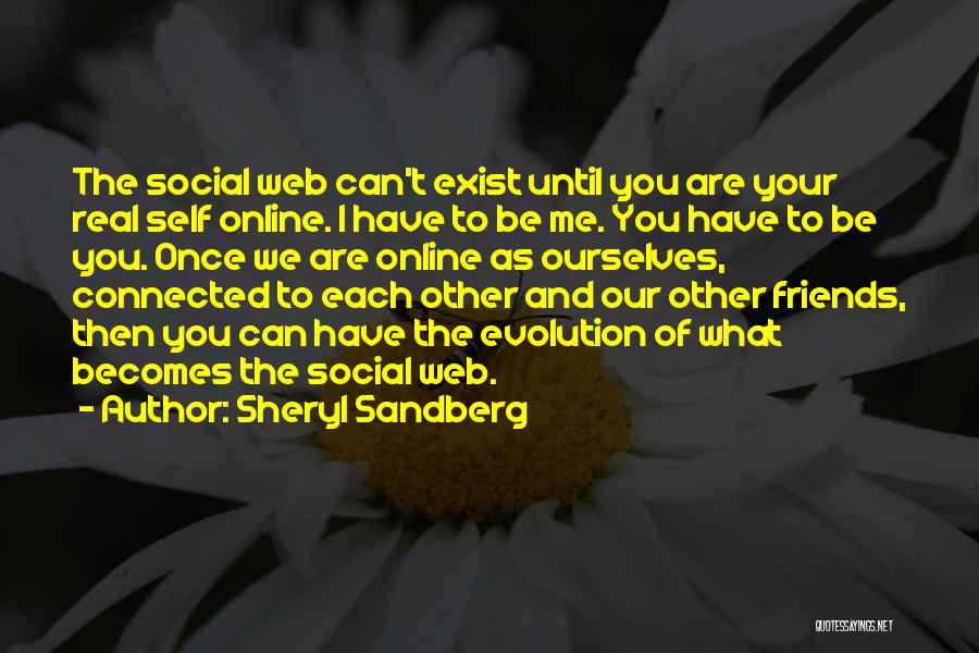 Sheryl Sandberg Quotes: The Social Web Can't Exist Until You Are Your Real Self Online. I Have To Be Me. You Have To