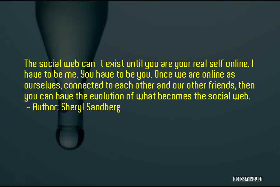 Sheryl Sandberg Quotes: The Social Web Can't Exist Until You Are Your Real Self Online. I Have To Be Me. You Have To
