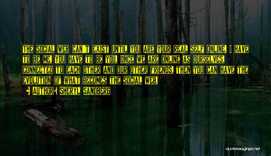 Sheryl Sandberg Quotes: The Social Web Can't Exist Until You Are Your Real Self Online. I Have To Be Me. You Have To