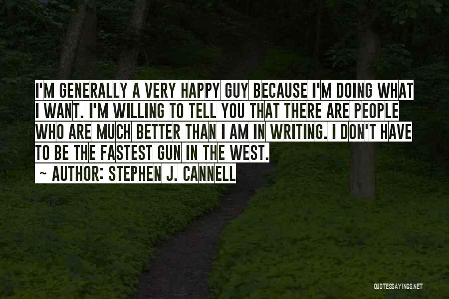 Stephen J. Cannell Quotes: I'm Generally A Very Happy Guy Because I'm Doing What I Want. I'm Willing To Tell You That There Are