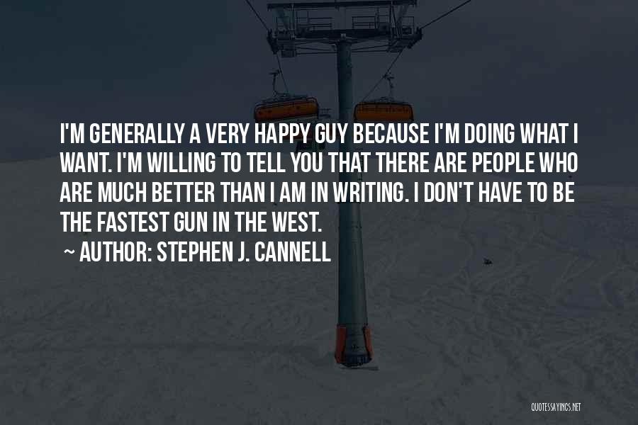 Stephen J. Cannell Quotes: I'm Generally A Very Happy Guy Because I'm Doing What I Want. I'm Willing To Tell You That There Are