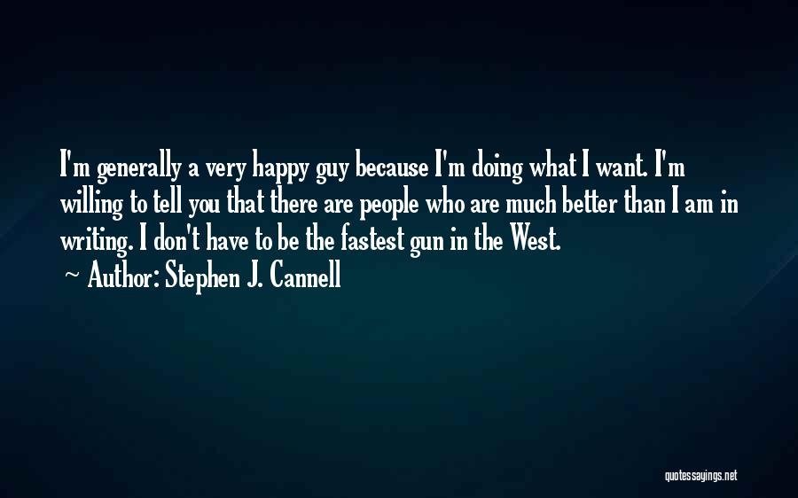 Stephen J. Cannell Quotes: I'm Generally A Very Happy Guy Because I'm Doing What I Want. I'm Willing To Tell You That There Are