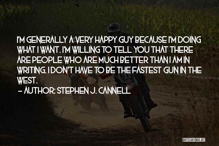 Stephen J. Cannell Quotes: I'm Generally A Very Happy Guy Because I'm Doing What I Want. I'm Willing To Tell You That There Are