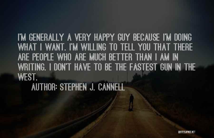 Stephen J. Cannell Quotes: I'm Generally A Very Happy Guy Because I'm Doing What I Want. I'm Willing To Tell You That There Are