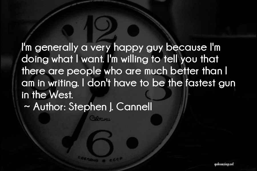 Stephen J. Cannell Quotes: I'm Generally A Very Happy Guy Because I'm Doing What I Want. I'm Willing To Tell You That There Are