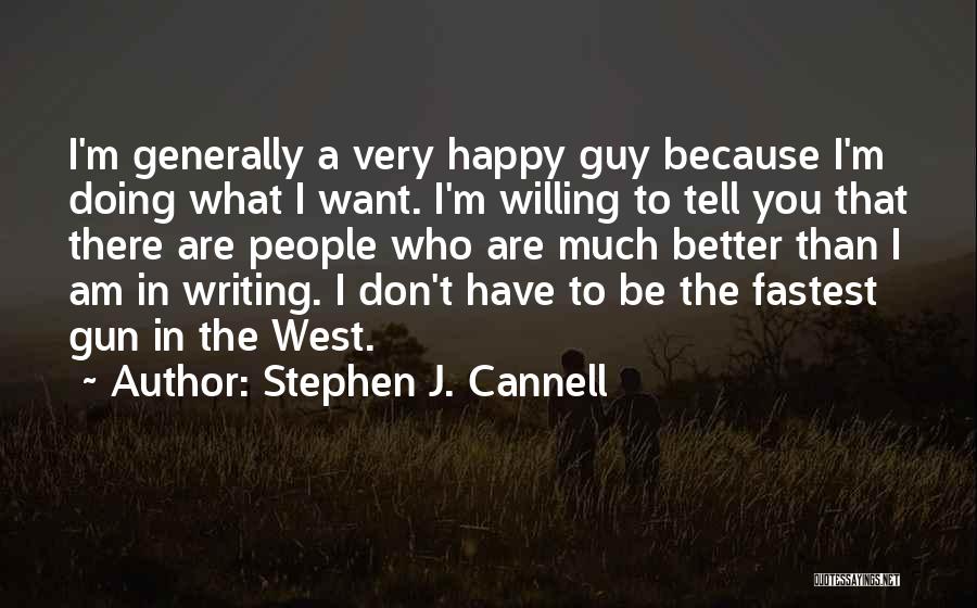 Stephen J. Cannell Quotes: I'm Generally A Very Happy Guy Because I'm Doing What I Want. I'm Willing To Tell You That There Are