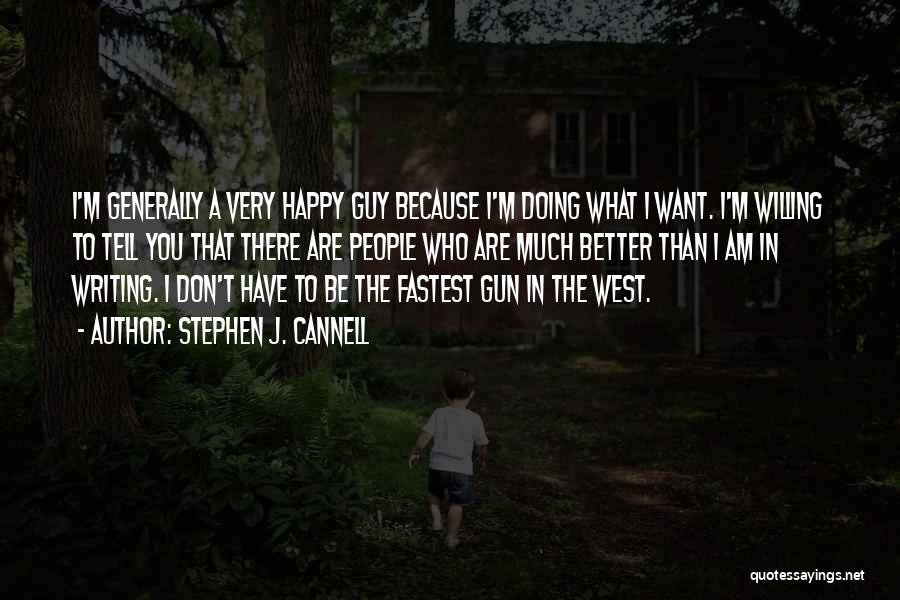 Stephen J. Cannell Quotes: I'm Generally A Very Happy Guy Because I'm Doing What I Want. I'm Willing To Tell You That There Are