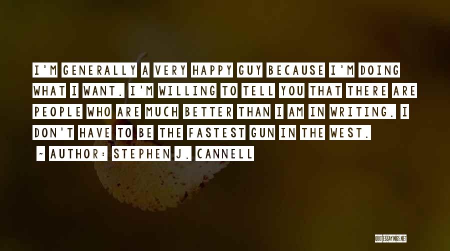 Stephen J. Cannell Quotes: I'm Generally A Very Happy Guy Because I'm Doing What I Want. I'm Willing To Tell You That There Are