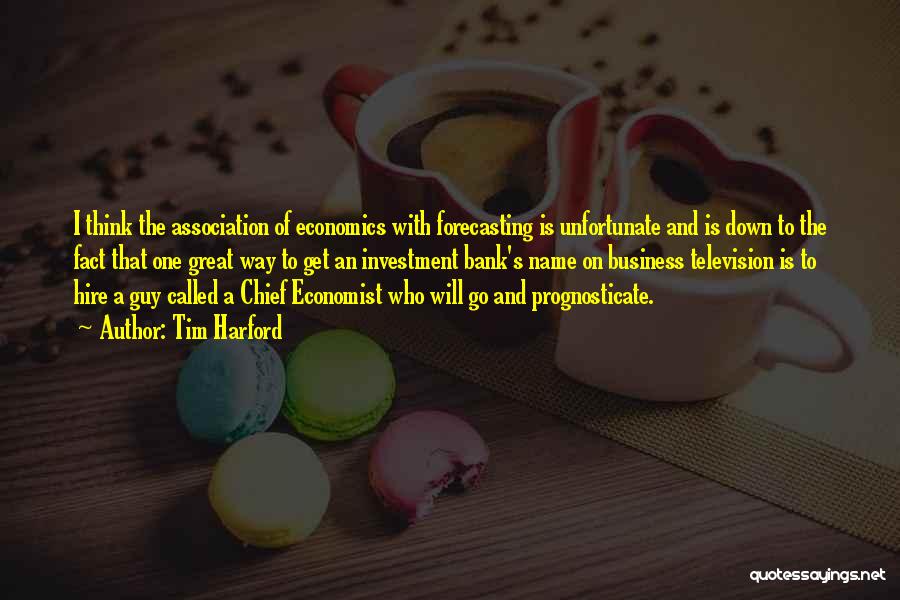 Tim Harford Quotes: I Think The Association Of Economics With Forecasting Is Unfortunate And Is Down To The Fact That One Great Way