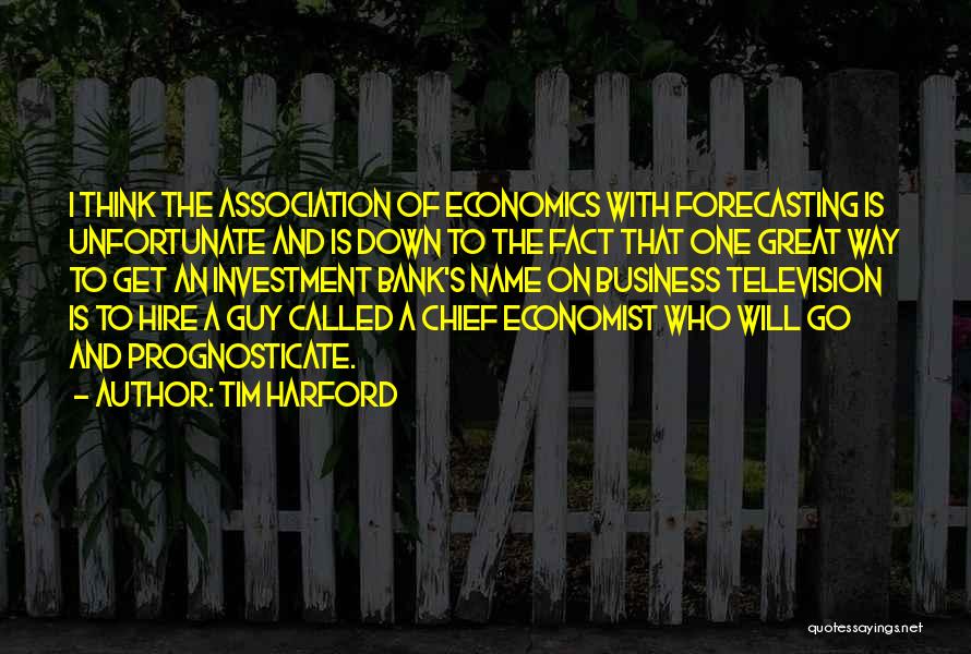 Tim Harford Quotes: I Think The Association Of Economics With Forecasting Is Unfortunate And Is Down To The Fact That One Great Way