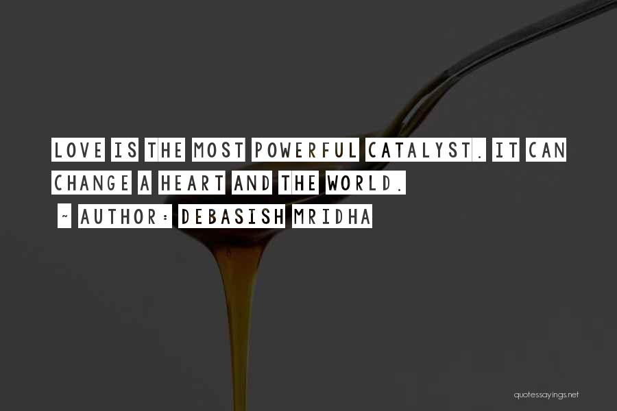 Debasish Mridha Quotes: Love Is The Most Powerful Catalyst. It Can Change A Heart And The World.