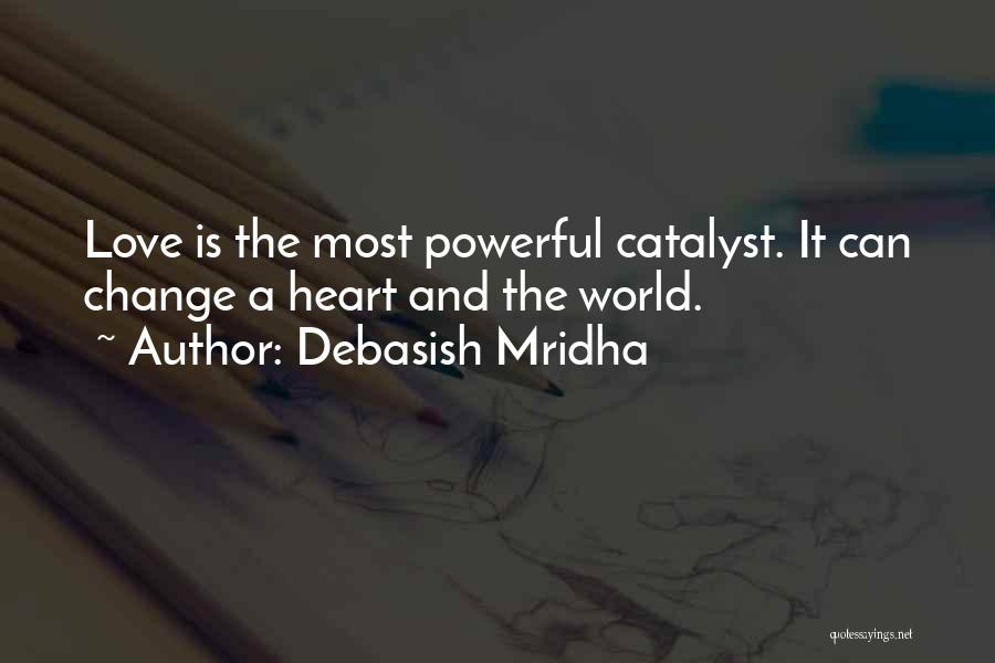 Debasish Mridha Quotes: Love Is The Most Powerful Catalyst. It Can Change A Heart And The World.