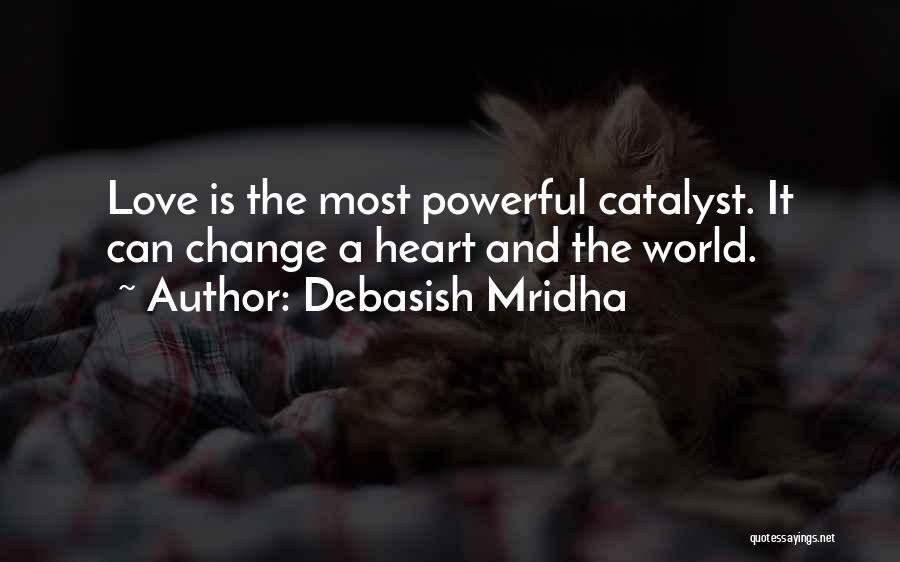 Debasish Mridha Quotes: Love Is The Most Powerful Catalyst. It Can Change A Heart And The World.