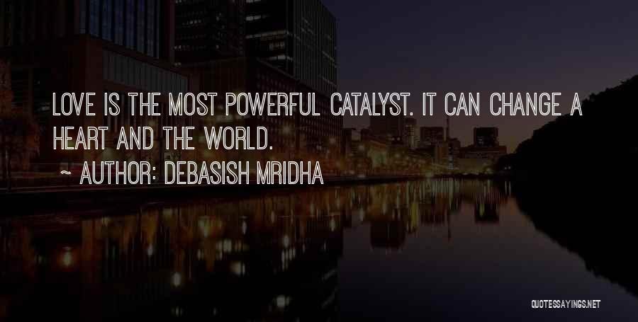 Debasish Mridha Quotes: Love Is The Most Powerful Catalyst. It Can Change A Heart And The World.