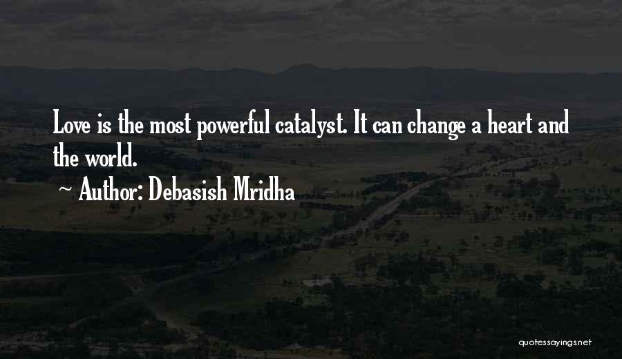 Debasish Mridha Quotes: Love Is The Most Powerful Catalyst. It Can Change A Heart And The World.