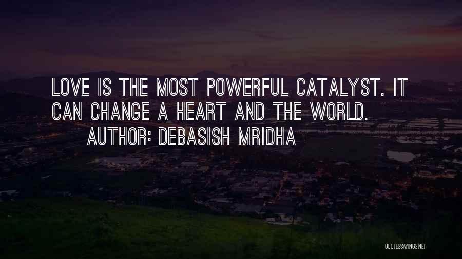 Debasish Mridha Quotes: Love Is The Most Powerful Catalyst. It Can Change A Heart And The World.