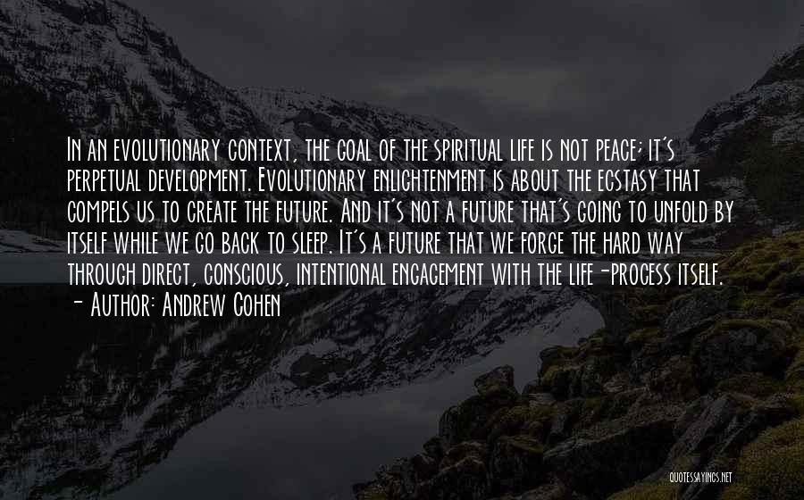 Andrew Cohen Quotes: In An Evolutionary Context, The Goal Of The Spiritual Life Is Not Peace; It's Perpetual Development. Evolutionary Enlightenment Is About