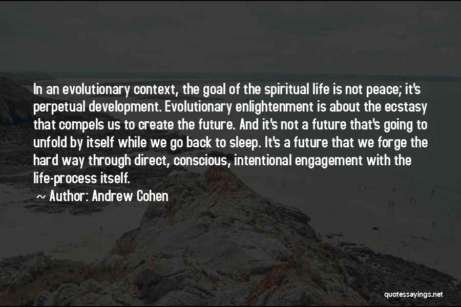 Andrew Cohen Quotes: In An Evolutionary Context, The Goal Of The Spiritual Life Is Not Peace; It's Perpetual Development. Evolutionary Enlightenment Is About