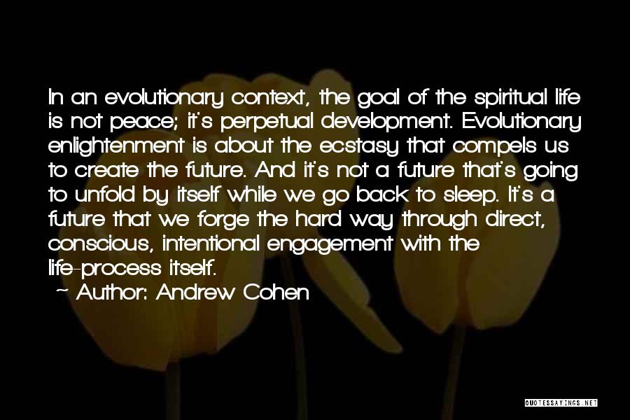 Andrew Cohen Quotes: In An Evolutionary Context, The Goal Of The Spiritual Life Is Not Peace; It's Perpetual Development. Evolutionary Enlightenment Is About