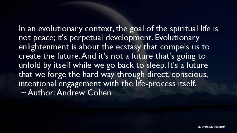 Andrew Cohen Quotes: In An Evolutionary Context, The Goal Of The Spiritual Life Is Not Peace; It's Perpetual Development. Evolutionary Enlightenment Is About