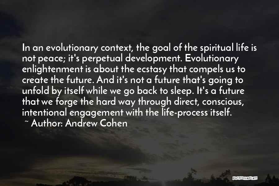 Andrew Cohen Quotes: In An Evolutionary Context, The Goal Of The Spiritual Life Is Not Peace; It's Perpetual Development. Evolutionary Enlightenment Is About