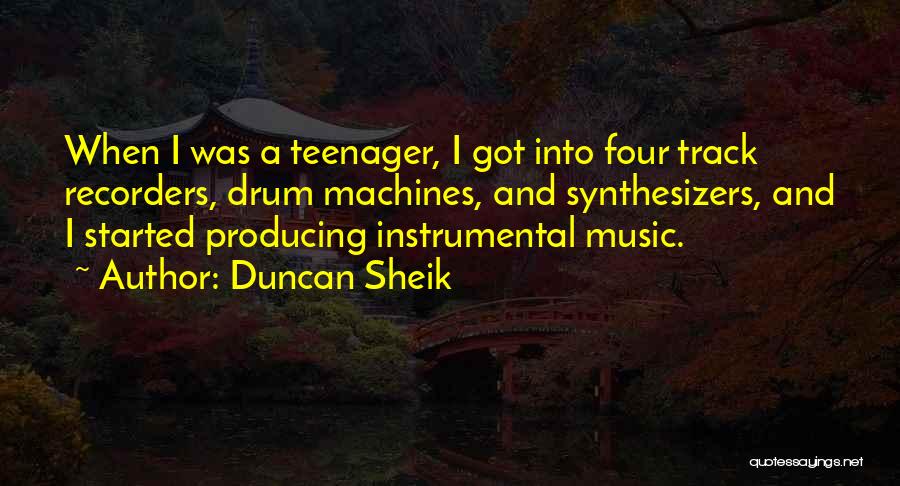 Duncan Sheik Quotes: When I Was A Teenager, I Got Into Four Track Recorders, Drum Machines, And Synthesizers, And I Started Producing Instrumental