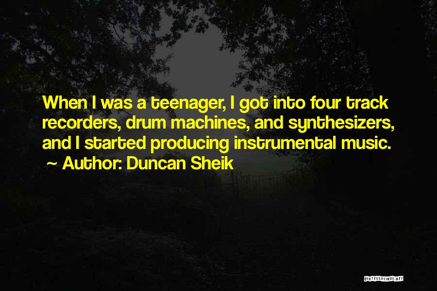 Duncan Sheik Quotes: When I Was A Teenager, I Got Into Four Track Recorders, Drum Machines, And Synthesizers, And I Started Producing Instrumental