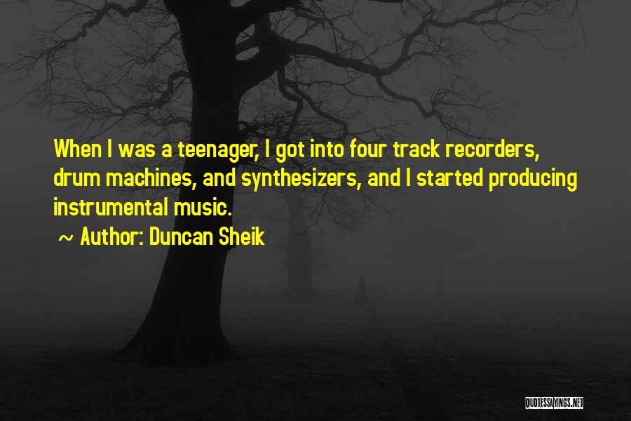 Duncan Sheik Quotes: When I Was A Teenager, I Got Into Four Track Recorders, Drum Machines, And Synthesizers, And I Started Producing Instrumental