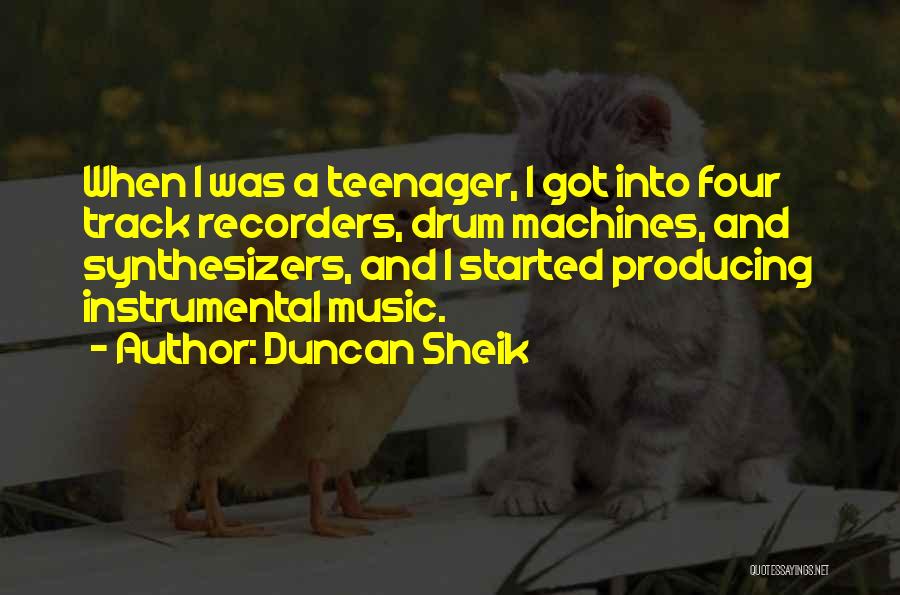 Duncan Sheik Quotes: When I Was A Teenager, I Got Into Four Track Recorders, Drum Machines, And Synthesizers, And I Started Producing Instrumental