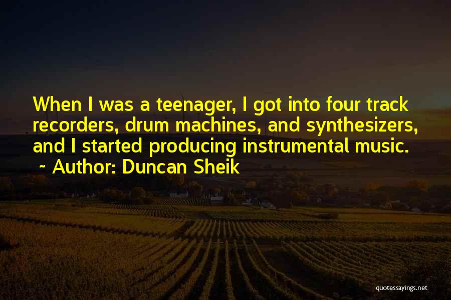 Duncan Sheik Quotes: When I Was A Teenager, I Got Into Four Track Recorders, Drum Machines, And Synthesizers, And I Started Producing Instrumental