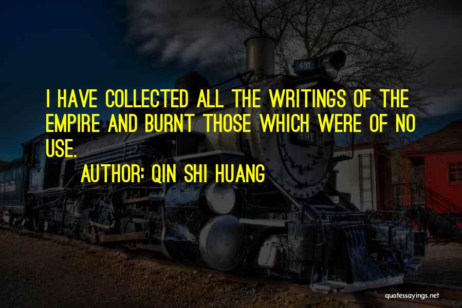 Qin Shi Huang Quotes: I Have Collected All The Writings Of The Empire And Burnt Those Which Were Of No Use.