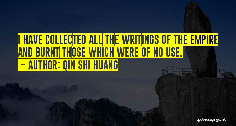 Qin Shi Huang Quotes: I Have Collected All The Writings Of The Empire And Burnt Those Which Were Of No Use.