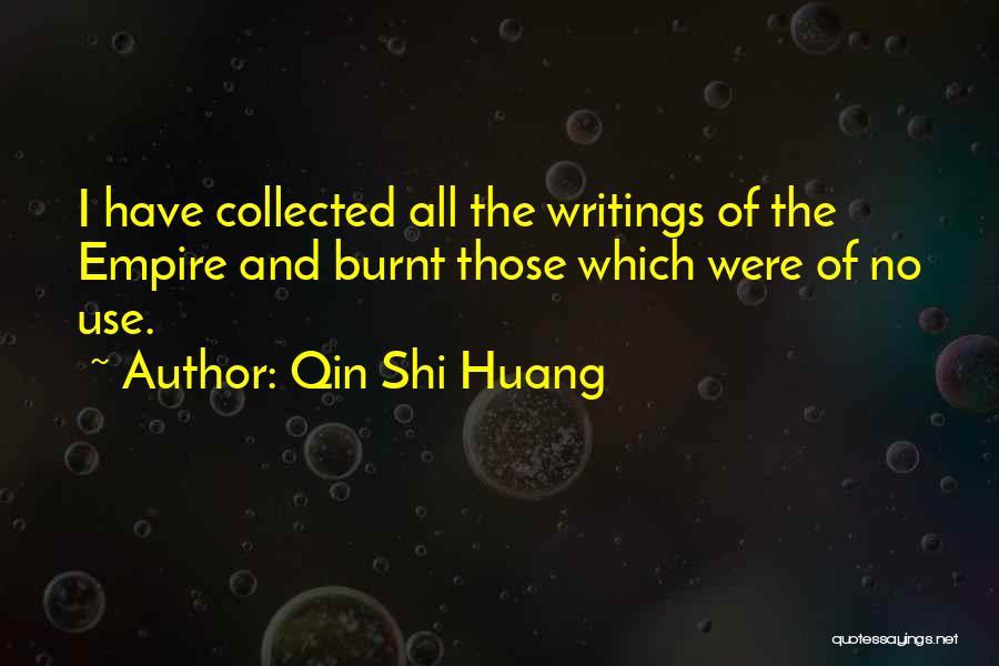Qin Shi Huang Quotes: I Have Collected All The Writings Of The Empire And Burnt Those Which Were Of No Use.