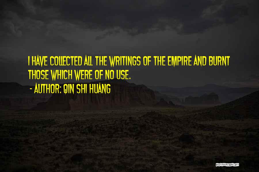 Qin Shi Huang Quotes: I Have Collected All The Writings Of The Empire And Burnt Those Which Were Of No Use.