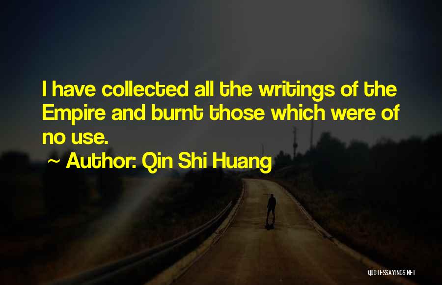 Qin Shi Huang Quotes: I Have Collected All The Writings Of The Empire And Burnt Those Which Were Of No Use.