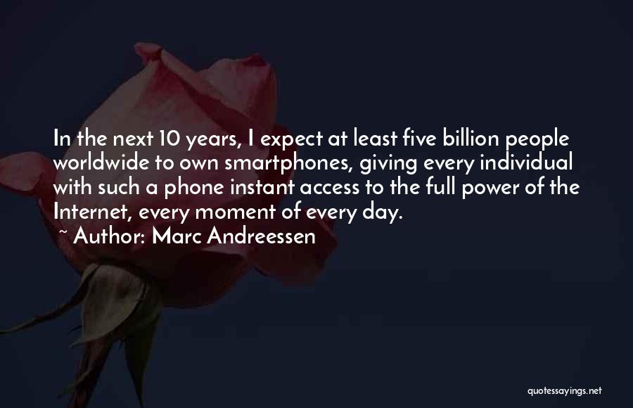 Marc Andreessen Quotes: In The Next 10 Years, I Expect At Least Five Billion People Worldwide To Own Smartphones, Giving Every Individual With