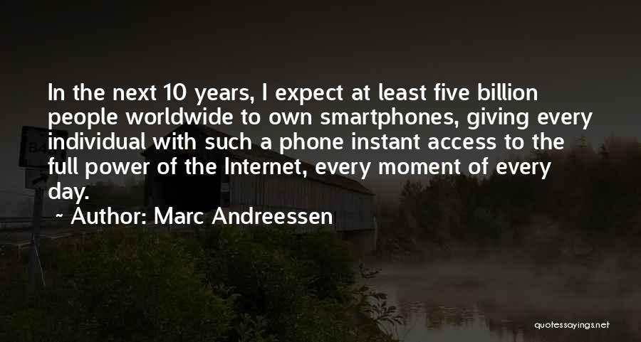 Marc Andreessen Quotes: In The Next 10 Years, I Expect At Least Five Billion People Worldwide To Own Smartphones, Giving Every Individual With