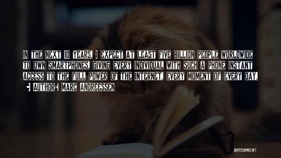Marc Andreessen Quotes: In The Next 10 Years, I Expect At Least Five Billion People Worldwide To Own Smartphones, Giving Every Individual With