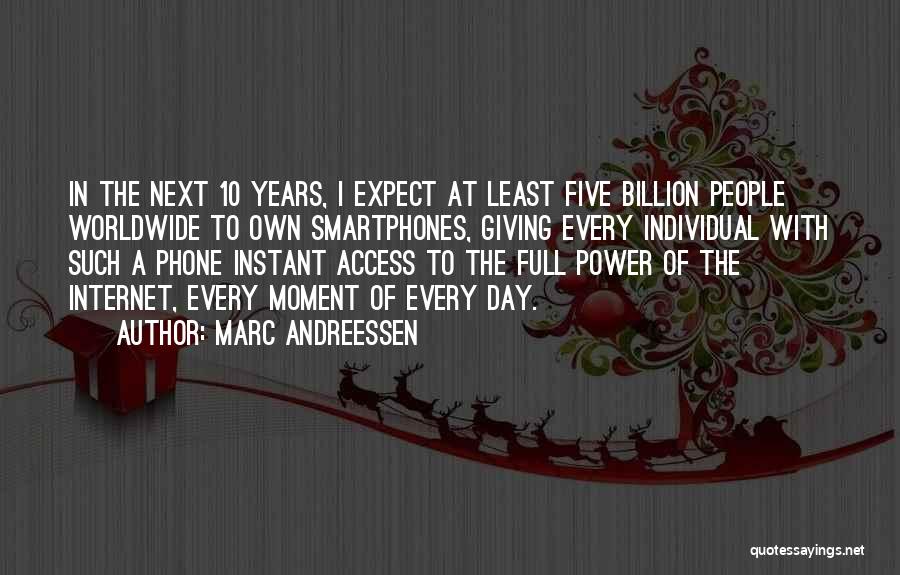 Marc Andreessen Quotes: In The Next 10 Years, I Expect At Least Five Billion People Worldwide To Own Smartphones, Giving Every Individual With