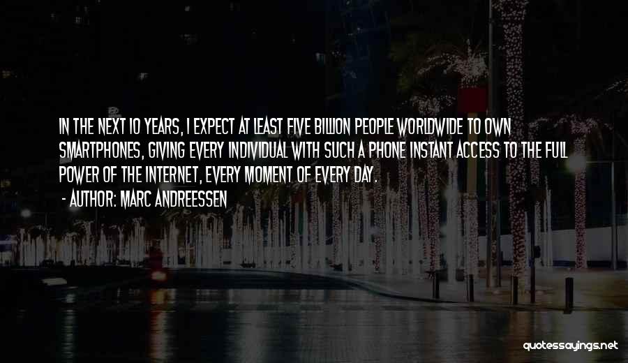 Marc Andreessen Quotes: In The Next 10 Years, I Expect At Least Five Billion People Worldwide To Own Smartphones, Giving Every Individual With