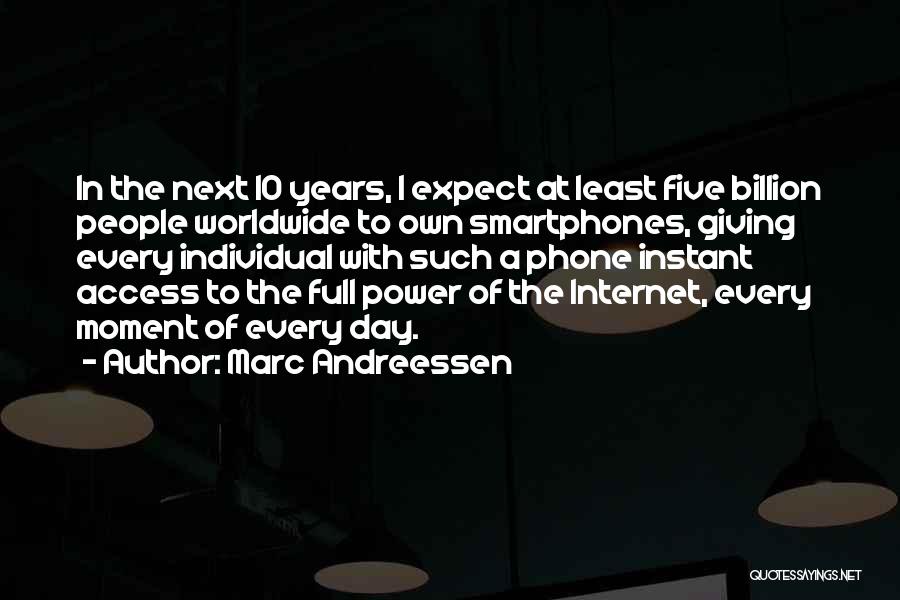 Marc Andreessen Quotes: In The Next 10 Years, I Expect At Least Five Billion People Worldwide To Own Smartphones, Giving Every Individual With